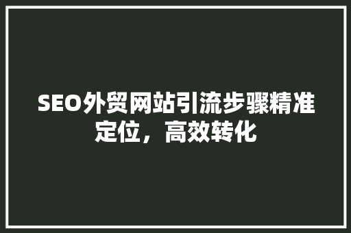 SEO外贸网站引流步骤精准定位，高效转化 必应SEO
