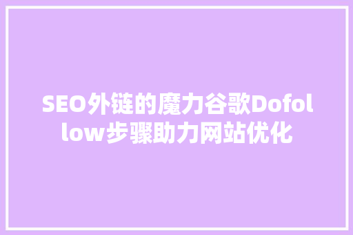 SEO外链的魔力谷歌Dofollow步骤助力网站优化 必应SEO
