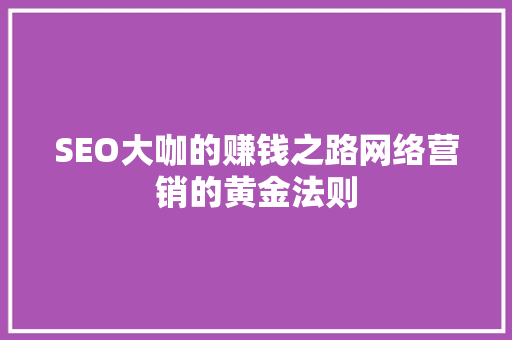 SEO大咖的赚钱之路网络营销的黄金法则 神马SEO