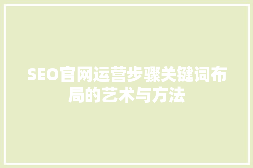 SEO官网运营步骤关键词布局的艺术与方法