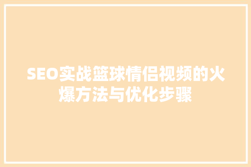 SEO实战篮球情侣视频的火爆方法与优化步骤 百度SEO