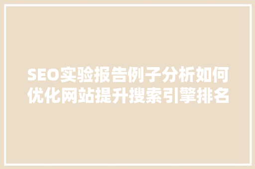SEO实验报告例子分析如何优化网站提升搜索引擎排名 GoogleSEO