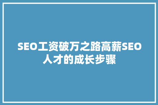 SEO工资破万之路高薪SEO人才的成长步骤 神马SEO