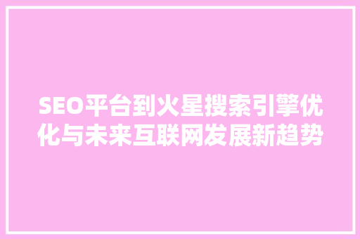 SEO平台到火星搜索引擎优化与未来互联网发展新趋势 GoogleSEO