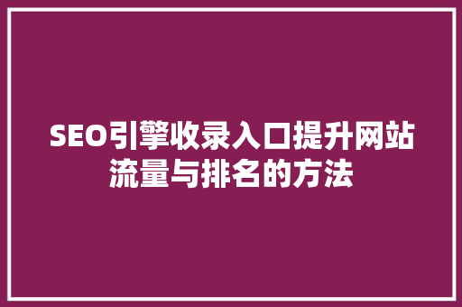 SEO引擎收录入口提升网站流量与排名的方法 搜狗SEO