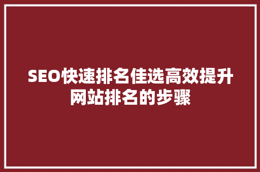 SEO快速排名佳选高效提升网站排名的步骤 神马SEO