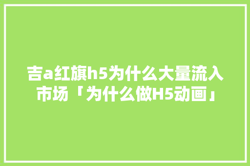 吉a红旗h5为什么大量流入市场「为什么做H5动画」 神马SEO 吉a红旗h5为什么大量流入市场「为什么做H5动画」 吉a红旗h5为什么大量流入市场「为什么做H5动画」 神马SEO