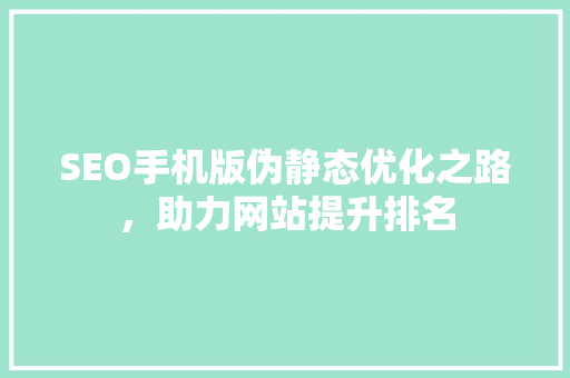 SEO手机版伪静态优化之路，助力网站提升排名 GoogleSEO