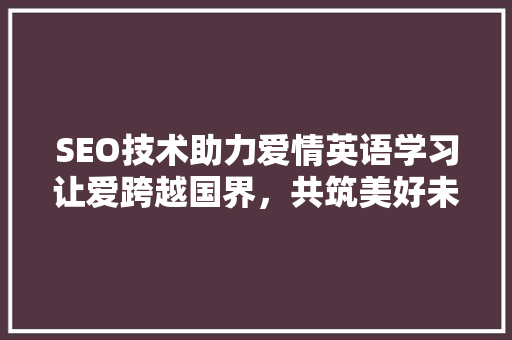 SEO技术助力爱情英语学习让爱跨越国界，共筑美好未来 百度SEO