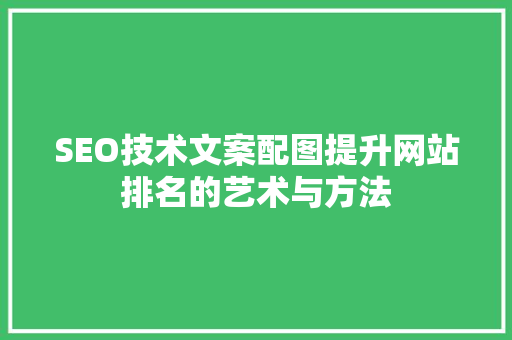 SEO技术文案配图提升网站排名的艺术与方法 神马SEO