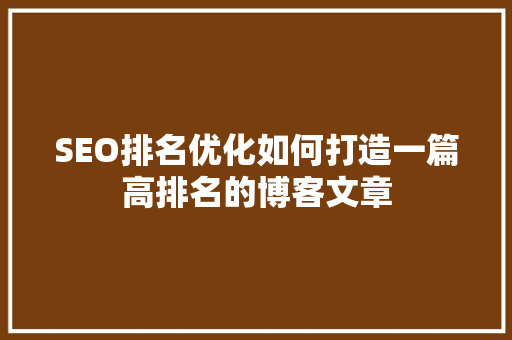 SEO排名优化如何打造一篇高排名的博客文章 神马SEO