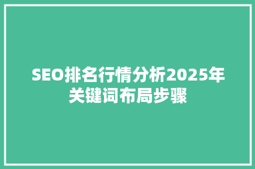 SEO排名行情分析2025年关键词布局步骤 神马SEO