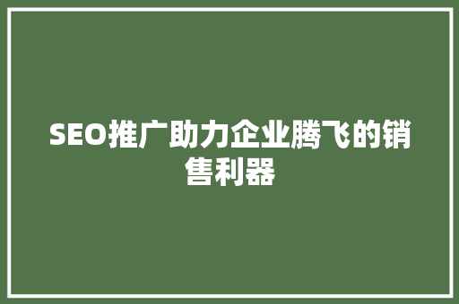 SEO推广助力企业腾飞的销售利器 神马SEO