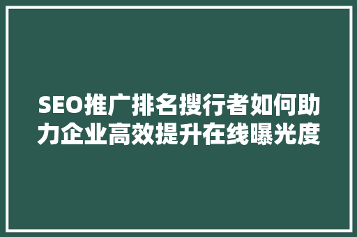 SEO推广排名搜行者如何助力企业高效提升在线曝光度 百度SEO