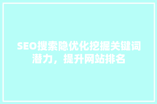 SEO搜索隐优化挖掘关键词潜力，提升网站排名 神马SEO