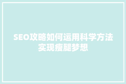 SEO攻略如何运用科学方法实现瘦腿梦想 神马SEO