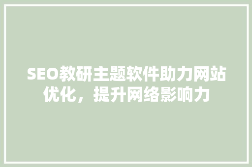 SEO教研主题软件助力网站优化，提升网络影响力 GoogleSEO