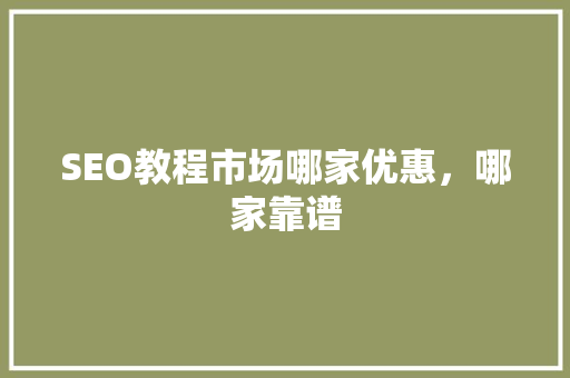 SEO教程市场哪家优惠，哪家靠谱 神马SEO