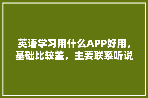 英语学习用什么APP好用，基础比较差，主要联系听说「为什么要开设英语」 英语学习用什么APP好用，基础比较差，主要联系听说「为什么要开设英语」 必应SEO