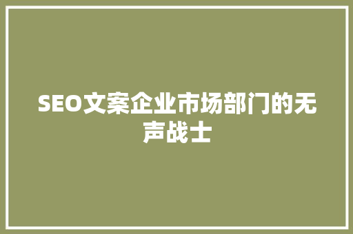 SEO文案企业市场部门的无声战士 GoogleSEO