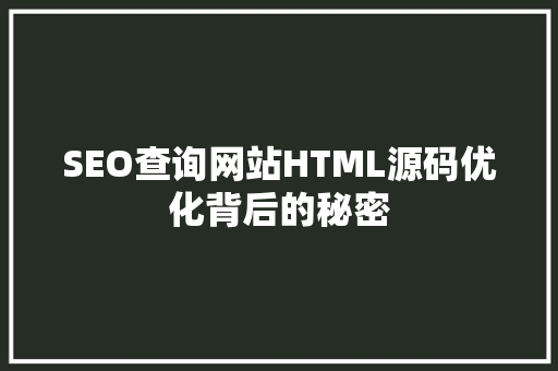 SEO查询网站HTML源码优化背后的秘密