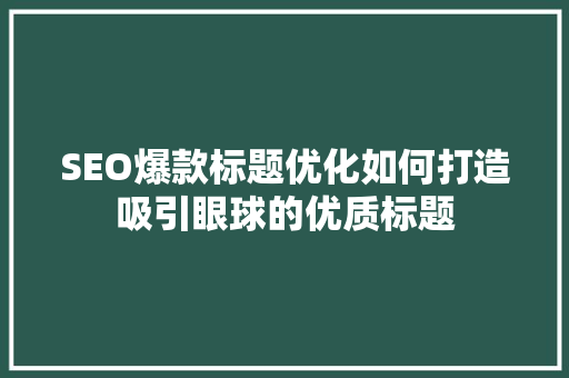 SEO爆款标题优化如何打造吸引眼球的优质标题 必应SEO