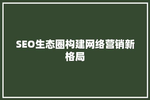 SEO生态圈构建网络营销新格局