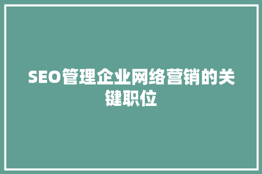 SEO管理企业网络营销的关键职位 神马SEO