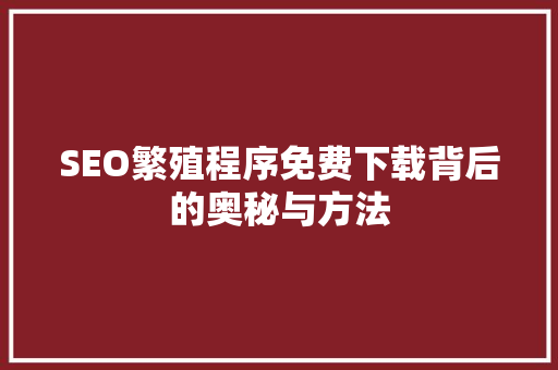 SEO繁殖程序免费下载背后的奥秘与方法 搜狗SEO