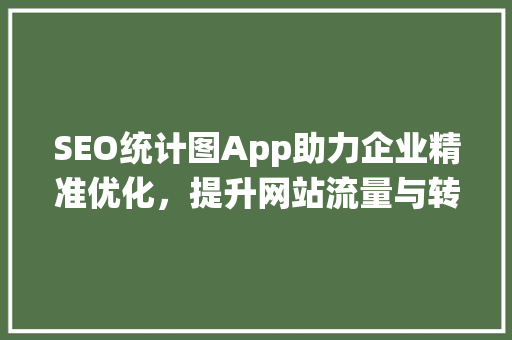 SEO统计图App助力企业精准优化，提升网站流量与转化率 搜狗SEO