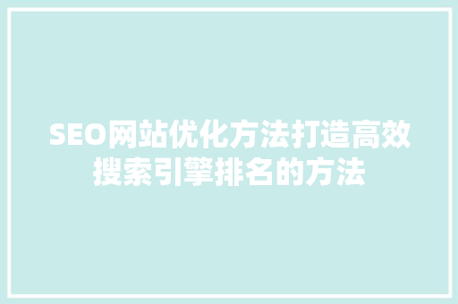SEO网站优化方法打造高效搜索引擎排名的方法 搜狗SEO