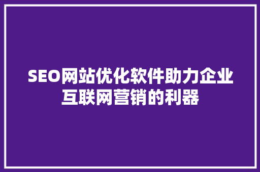 SEO网站优化软件助力企业互联网营销的利器 搜狗SEO