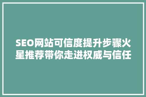 SEO网站可信度提升步骤火星推荐带你走进权威与信任的世界