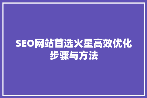 SEO网站首选火星高效优化步骤与方法 神马SEO