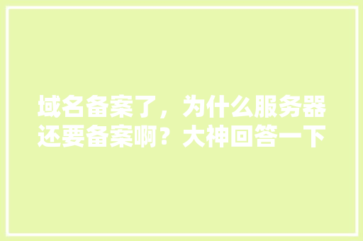 域名备案了，为什么服务器还要备案啊？大神回答一下「为什么网站要进行备案登记」 域名备案了，为什么服务器还要备案啊？大神回答一下「为什么网站要进行备案登记」 神马SEO
