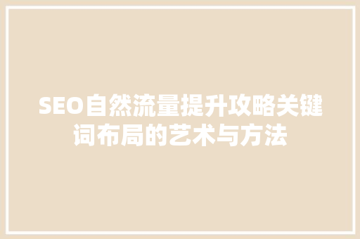 SEO自然流量提升攻略关键词布局的艺术与方法 神马SEO