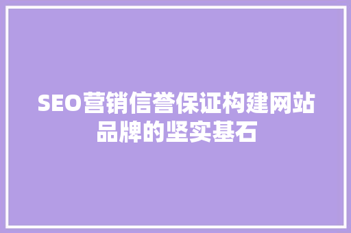 SEO营销信誉保证构建网站品牌的坚实基石 神马SEO