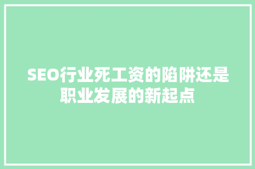 SEO行业死工资的陷阱还是职业发展的新起点 GoogleSEO