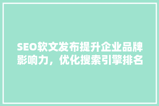 SEO软文发布提升企业品牌影响力，优化搜索引擎排名的利器