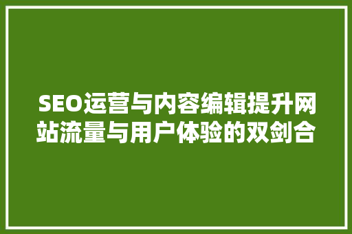 SEO运营与内容编辑提升网站流量与用户体验的双剑合璧 必应SEO