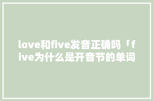 love和five发音正确吗「five为什么是开音节的单词」 love和five发音正确吗「five为什么是开音节的单词」 搜狗SEO