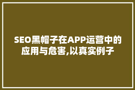 SEO黑帽子在APP运营中的应用与危害,以真实例子 百度SEO