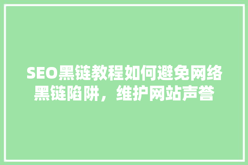 SEO黑链教程如何避免网络黑链陷阱，维护网站声誉 GoogleSEO
