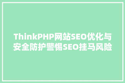 ThinkPHP网站SEO优化与安全防护警惕SEO挂马风险 搜狗SEO