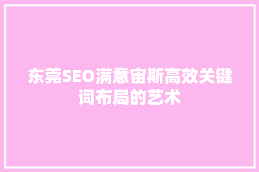 东莞SEO满意宙斯高效关键词布局的艺术 必应SEO