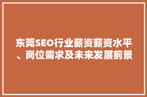 东莞SEO行业薪资薪资水平、岗位需求及未来发展前景 GoogleSEO