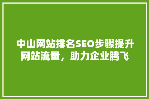 中山网站排名SEO步骤提升网站流量，助力企业腾飞 百度SEO