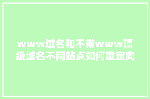www域名和不带www顶级域名不同站点如何重定向呢「」 www域名和不带www顶级域名不同站点如何重定向呢「」 必应SEO