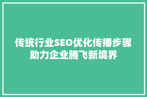 传统行业SEO优化传播步骤助力企业腾飞新境界