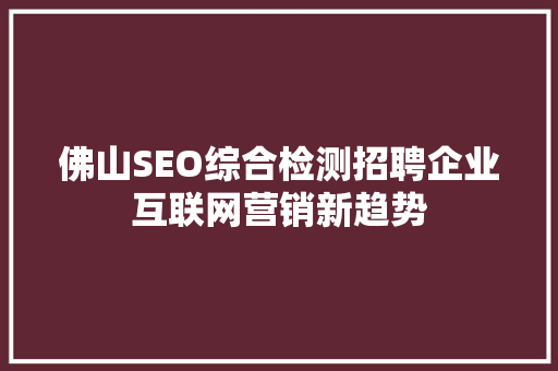 佛山SEO综合检测招聘企业互联网营销新趋势 GoogleSEO